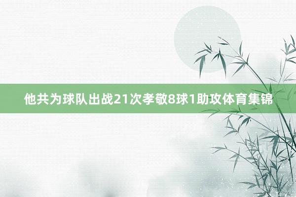 他共为球队出战21次孝敬8球1助攻体育集锦