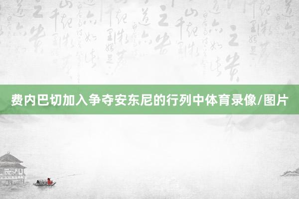 费内巴切加入争夺安东尼的行列中体育录像/图片