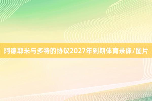 阿德耶米与多特的协议2027年到期体育录像/图片