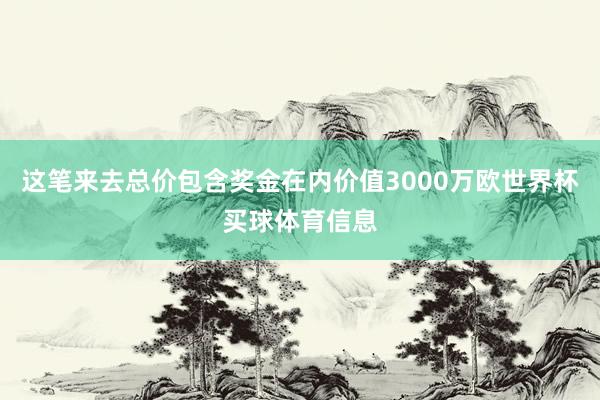 这笔来去总价包含奖金在内价值3000万欧世界杯买球体育信息