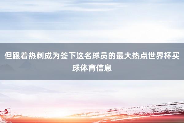 但跟着热刺成为签下这名球员的最大热点世界杯买球体育信息