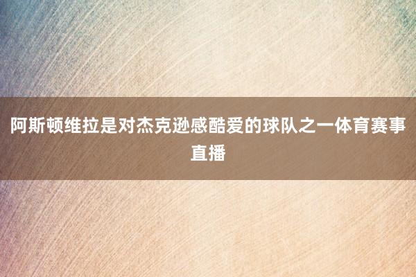 阿斯顿维拉是对杰克逊感酷爱的球队之一体育赛事直播