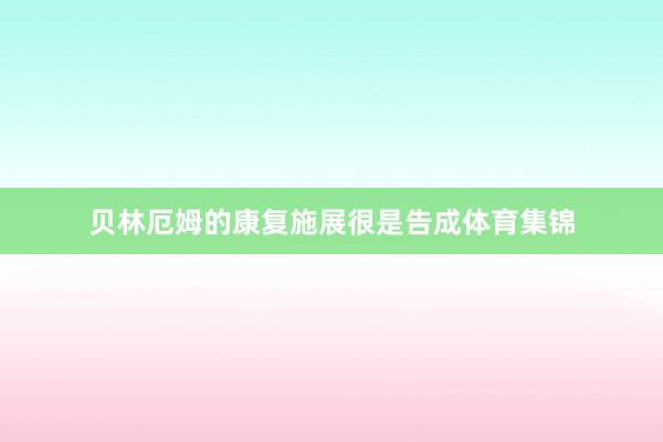 贝林厄姆的康复施展很是告成体育集锦