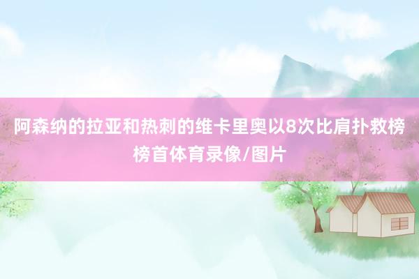 阿森纳的拉亚和热刺的维卡里奥以8次比肩扑救榜榜首体育录像/图片