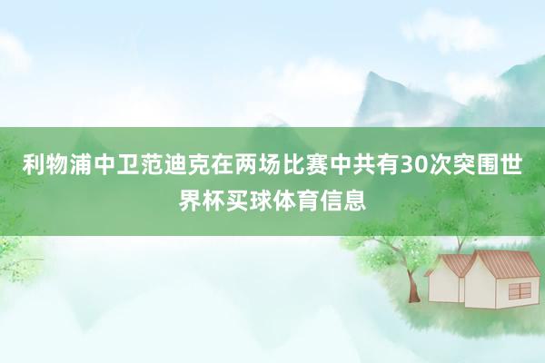 利物浦中卫范迪克在两场比赛中共有30次突围世界杯买球体育信息