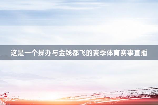 这是一个操办与金钱都飞的赛季体育赛事直播