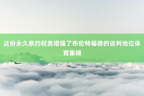 这份永久条约权贵增强了布伦特福德的谈判地位体育集锦