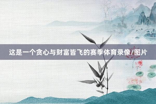 这是一个贪心与财富皆飞的赛季体育录像/图片