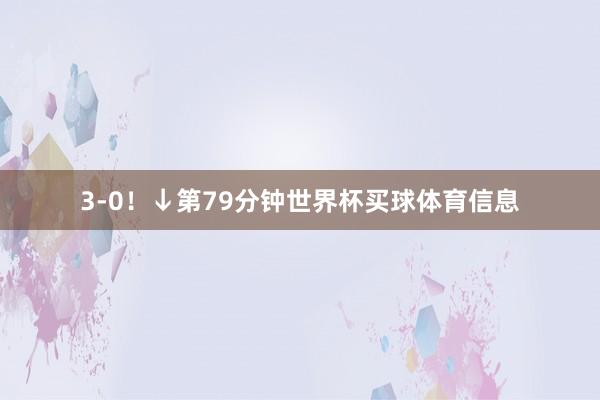 3-0！↓第79分钟世界杯买球体育信息