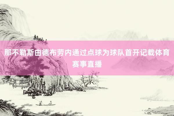 那不勒斯由德布劳内通过点球为球队首开记载体育赛事直播