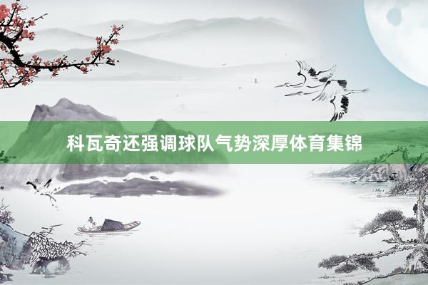 科瓦奇还强调球队气势深厚体育集锦