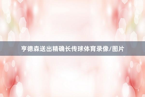 亨德森送出精确长传球体育录像/图片