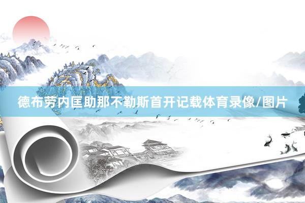 德布劳内匡助那不勒斯首开记载体育录像/图片