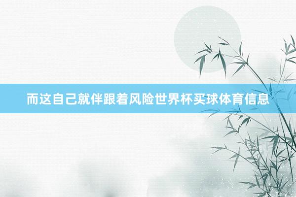 而这自己就伴跟着风险世界杯买球体育信息