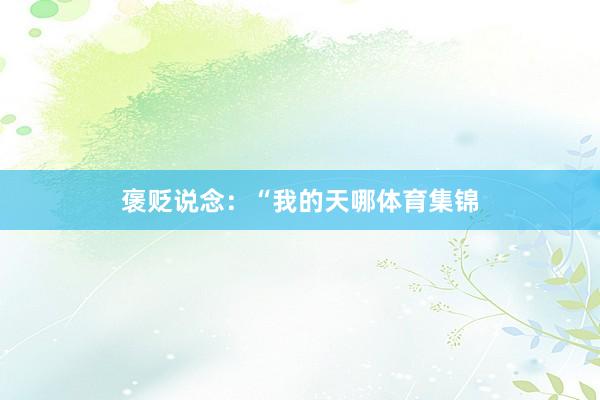 褒贬说念：“我的天哪体育集锦