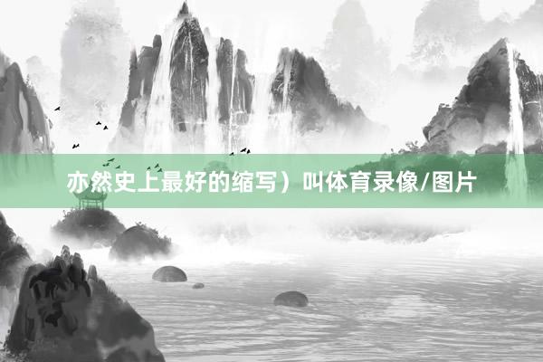 亦然史上最好的缩写)叫体育录像/图片