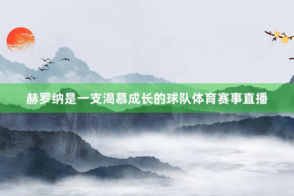赫罗纳是一支渴慕成长的球队体育赛事直播