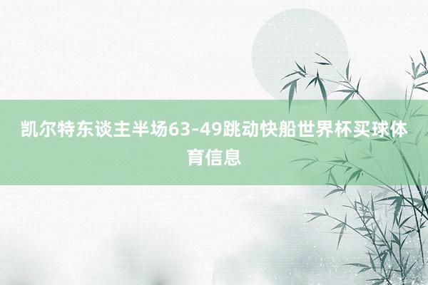 凯尔特东谈主半场63-49跳动快船世界杯买球体育信息