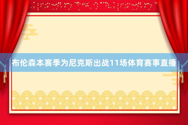 布伦森本赛季为尼克斯出战11场体育赛事直播