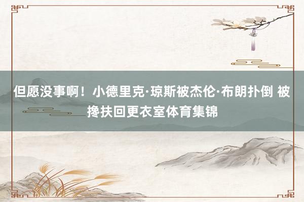 但愿没事啊！小德里克·琼斯被杰伦·布朗扑倒 被搀扶回更衣室体育集锦