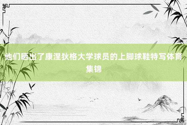 他们晒出了康涅狄格大学球员的上脚球鞋特写体育集锦