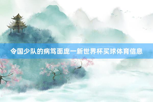 令国少队的病笃面庞一新世界杯买球体育信息