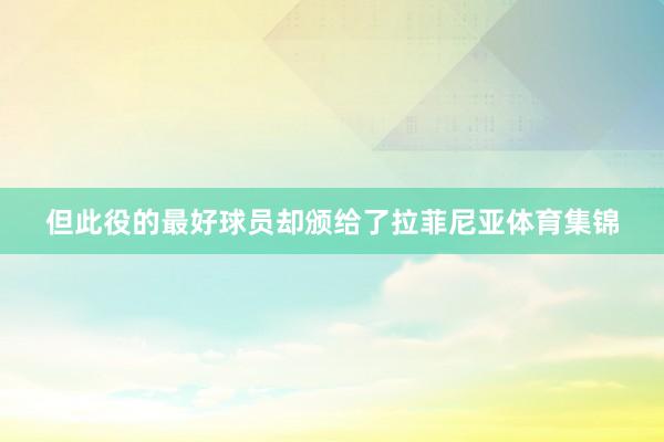 但此役的最好球员却颁给了拉菲尼亚体育集锦