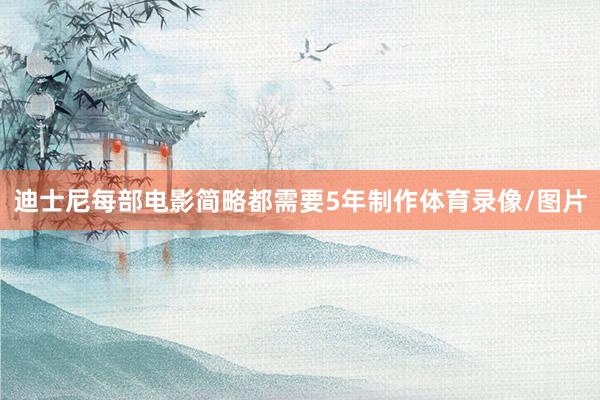 迪士尼每部电影简略都需要5年制作体育录像/图片