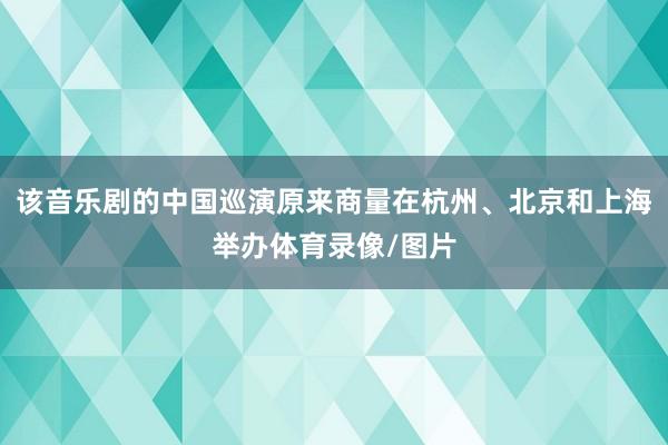 该音乐剧的中国巡演原来商量在杭州、北京和上海举办体育录像/图片