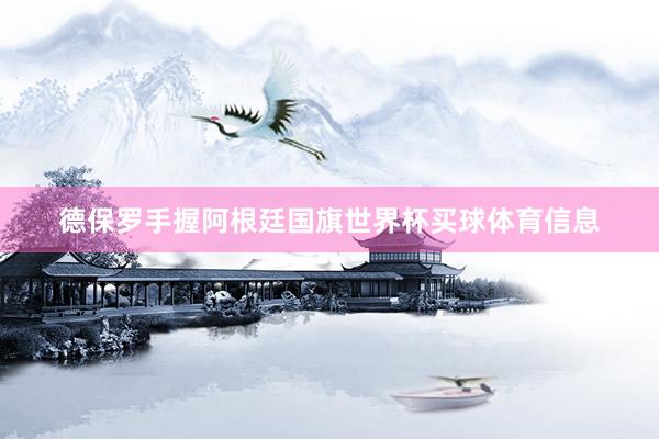 德保罗手握阿根廷国旗世界杯买球体育信息