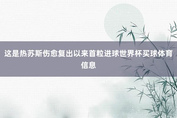 这是热苏斯伤愈复出以来首粒进球世界杯买球体育信息