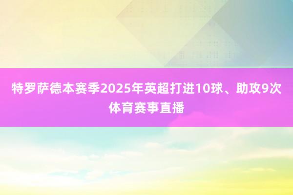 特罗萨德本赛季2025年英超打进10球、助攻9次体育赛事直播