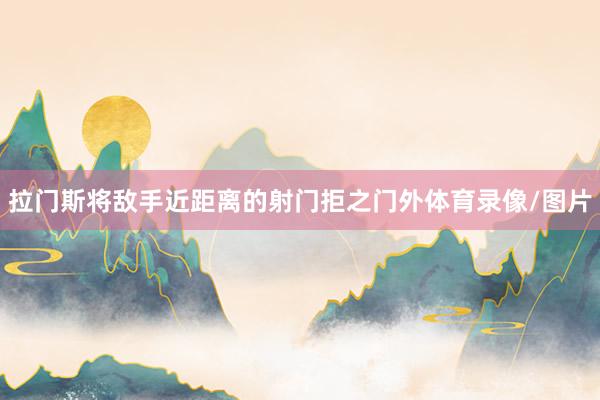 拉门斯将敌手近距离的射门拒之门外体育录像/图片