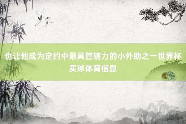 也让他成为定约中最具管辖力的小外助之一世界杯买球体育信息