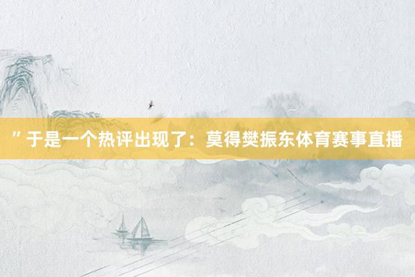 ”于是一个热评出现了：莫得樊振东体育赛事直播