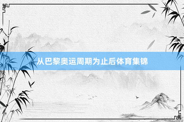从巴黎奥运周期为止后体育集锦
