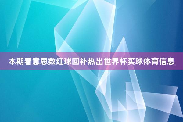 本期看意思数红球回补热出世界杯买球体育信息