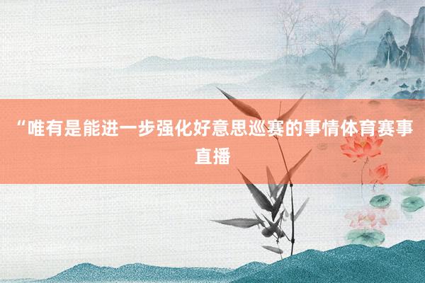 “唯有是能进一步强化好意思巡赛的事情体育赛事直播