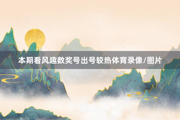 本期看风趣数奖号出号较热体育录像/图片