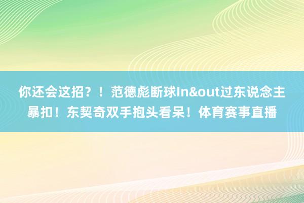 你还会这招？！范德彪断球In&out过东说念主暴扣！东契奇双手抱头看呆！体育赛事直播