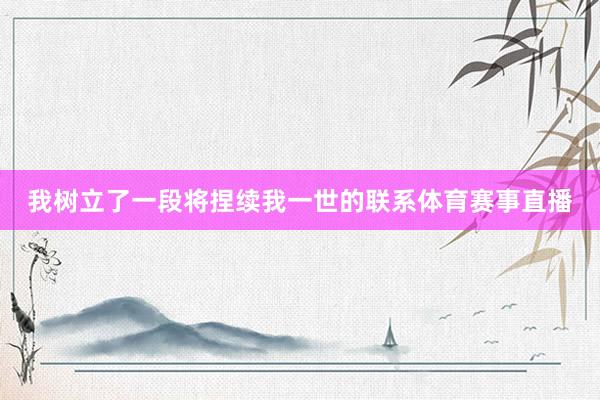 我树立了一段将捏续我一世的联系体育赛事直播