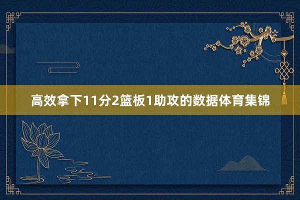 高效拿下11分2篮板1助攻的数据体育集锦