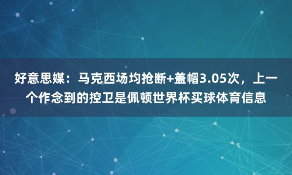 好意思媒：马克西场均抢断+盖帽3.05次，上一个作念到的控卫是佩顿世界杯买球体育信息