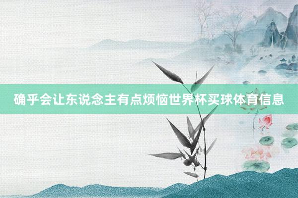 确乎会让东说念主有点烦恼世界杯买球体育信息