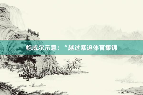 鲍威尔示意：“越过紧迫体育集锦