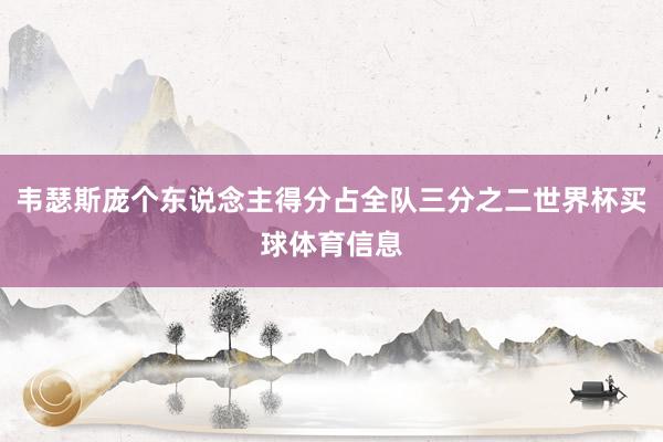 韦瑟斯庞个东说念主得分占全队三分之二世界杯买球体育信息