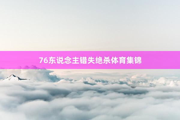 76东说念主错失绝杀体育集锦
