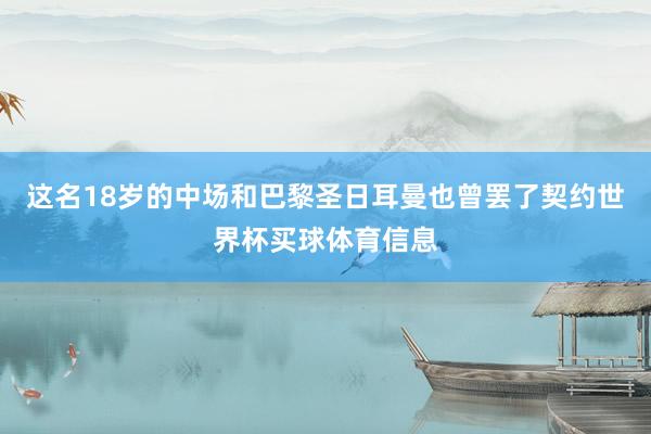这名18岁的中场和巴黎圣日耳曼也曾罢了契约世界杯买球体育信息