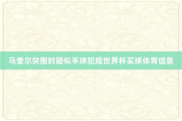 马奎尔突围时疑似手球犯规世界杯买球体育信息