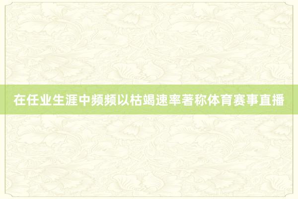 在任业生涯中频频以枯竭速率著称体育赛事直播